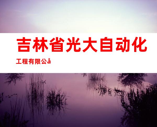 吉林省光大自动化工程有限公司
