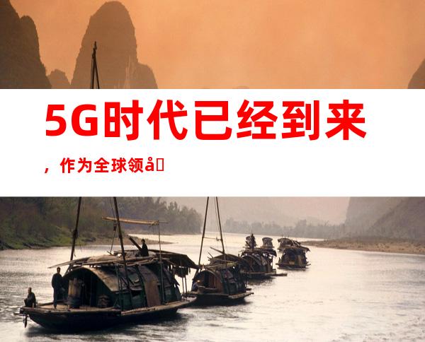 5G时代已经到来,作为全球领先的科技企业,华为在5G领域不断突破创新,以其超高速率、超低时延、超大连接等优势引领着5G技术的发展。华为5G与其他5G技术相比,在速度、稳定性、覆盖范围等方面都拥有显著优势,为用户带来前所未有的极致网络体验。